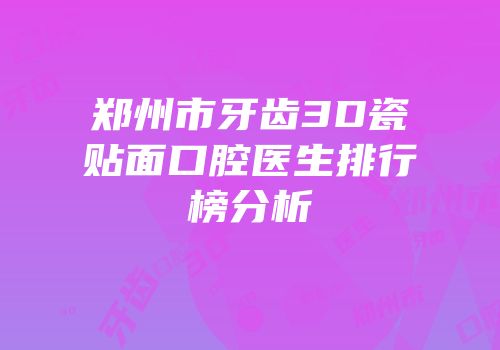 郑州市牙齿3D瓷贴面口腔医生排行榜分析
