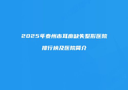 2025年泰州市耳廓缺失整形医院排行榜及医院简介
