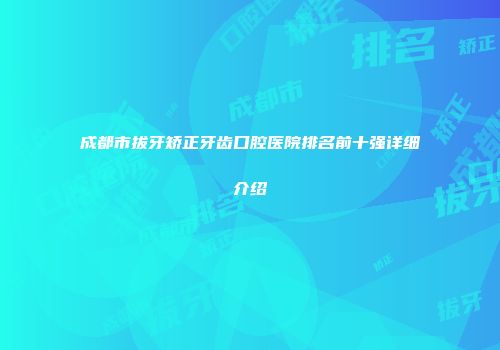 成都市拔牙矫正牙齿口腔医院排名前十强详细介绍
