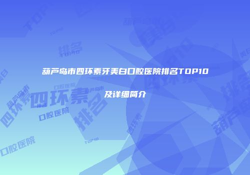 葫芦岛市四环素牙美白口腔医院排名TOP10及详细简介