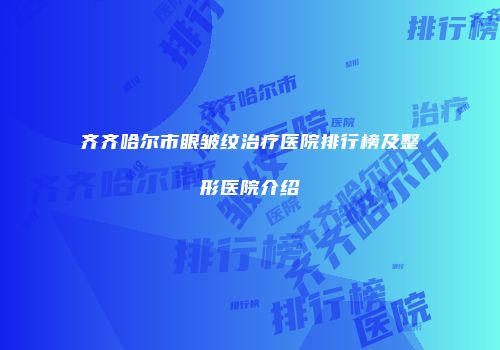 齐齐哈尔市眼皱纹治疗医院排行榜及整形医院介绍