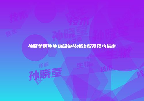 孙晓莹医生生物除皱技术详解及预约指南