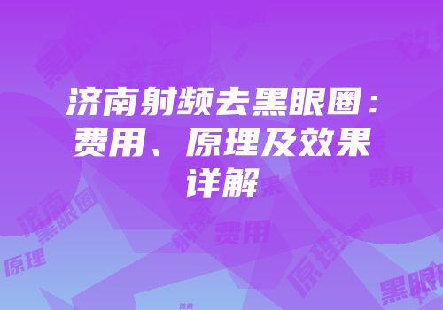 济南射频去黑眼圈：费用、原理及效果详解