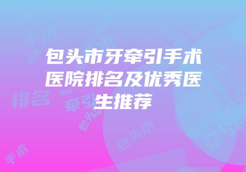 包头市牙牵引手术医院排名及优秀医生推荐