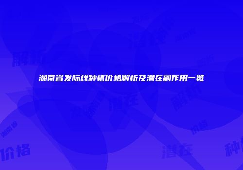 湖南省发际线种植价格解析及潜在副作用一览
