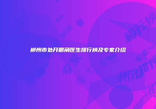 郴州市处开眼角医生排行榜及专家介绍