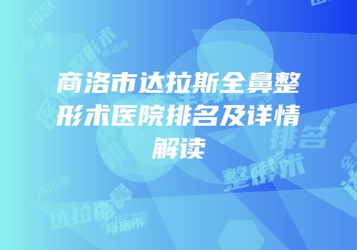 商洛市达拉斯全鼻整形术医院排名及详情解读