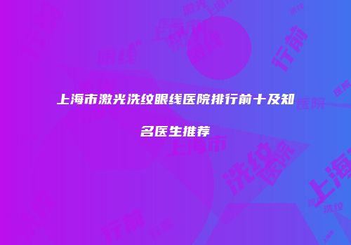 上海市激光洗纹眼线医院排行前十及知名医生推荐