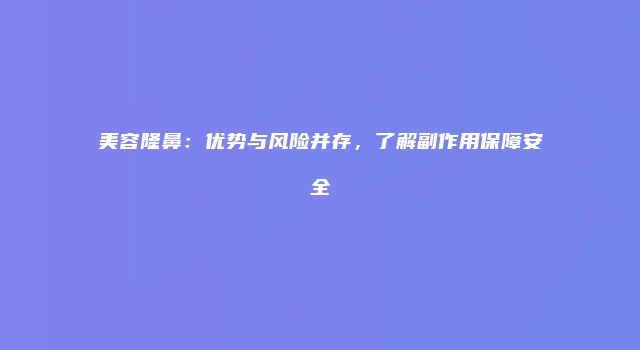 美容隆鼻：优势与风险并存，了解副作用保障安全