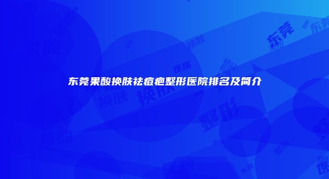 东莞果酸换肤祛痘疤整形医院排名及简介