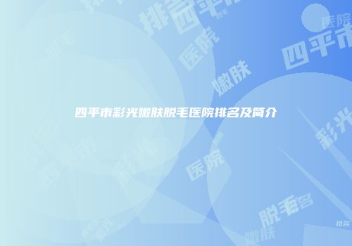 四平市彩光嫩肤脱毛医院排名及简介