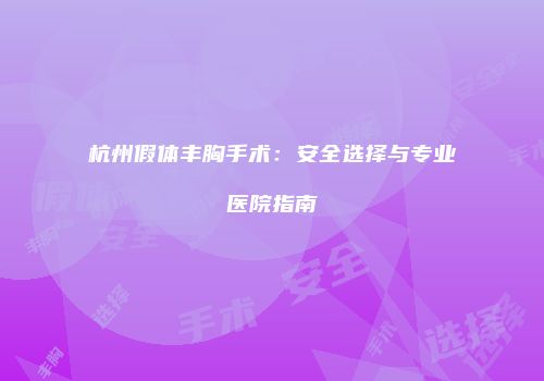 杭州假体丰胸手术：安全选择与专业医院指南