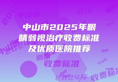 中山市2025年眼睛弱视治疗收费标准及优质医院推荐