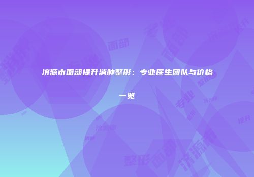 济源市面部提升消肿整形：专业医生团队与价格一览