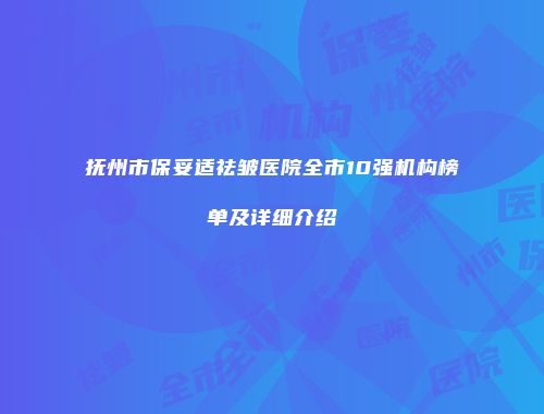 抚州市保妥适祛皱医院全市10强机构榜单及详细介绍