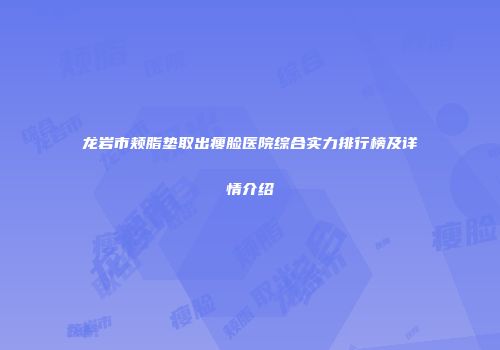 龙岩市颊脂垫取出瘦脸医院综合实力排行榜及详情介绍