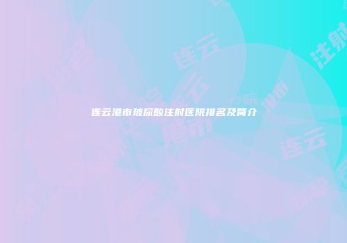 连云港市玻尿酸注射医院排名及简介