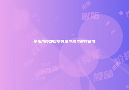 郴州市腰部吸脂减肥价格与服务指南