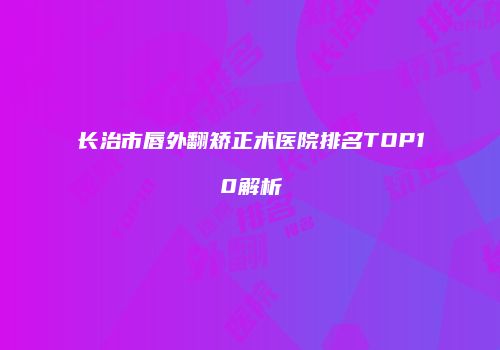 长治市唇外翻矫正术医院排名TOP10解析