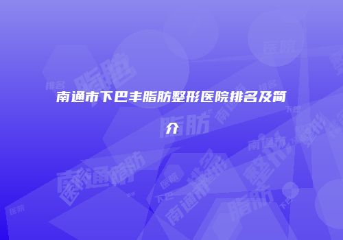 南通市下巴丰脂肪整形医院排名及简介