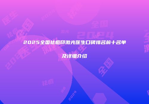 2025全国祛痘印激光医生口碑排名前十名单及详细介绍