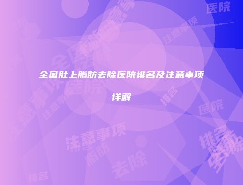 全国肚上脂肪去除医院排名及注意事项详解