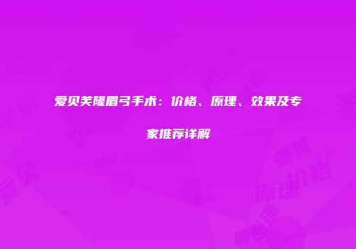 爱贝芙隆眉弓手术：价格、原理、效果及专家推荐详解