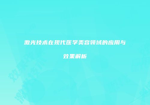 激光技术在现代医学美容领域的应用与效果解析