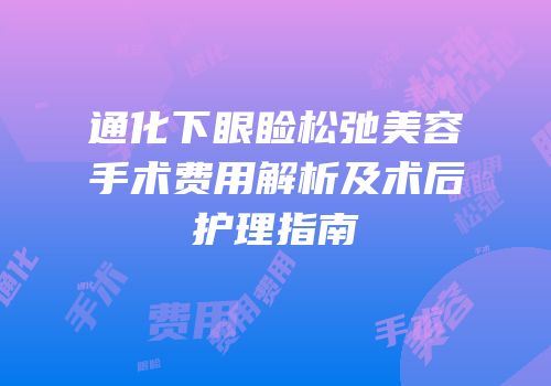 通化下眼睑松弛美容手术费用解析及术后护理指南