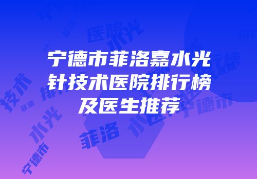 宁德市菲洛嘉水光针技术医院排行榜及医生推荐
