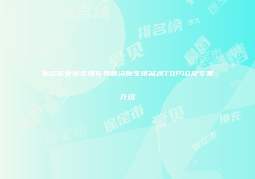 保定市爱贝芙填充鼻唇沟医生排名榜TOP10及专家介绍