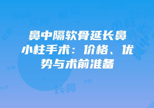 鼻中隔软骨延长鼻小柱手术：价格、优势与术前准备