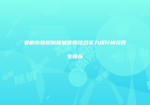 娄底市玻尿酸除皱医院综合实力排行榜及医生推荐