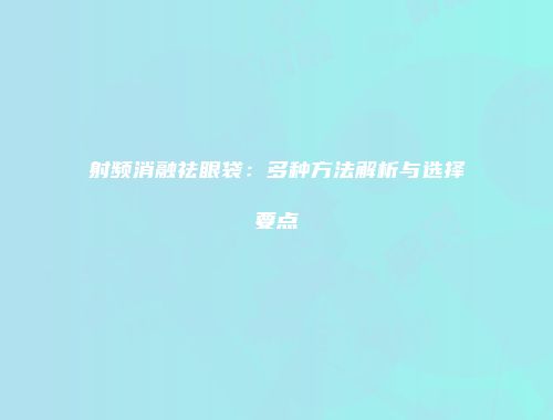 射频消融祛眼袋：多种方法解析与选择要点