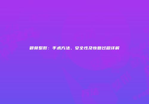 颧骨整形：手术方法、安全性及恢复过程详解