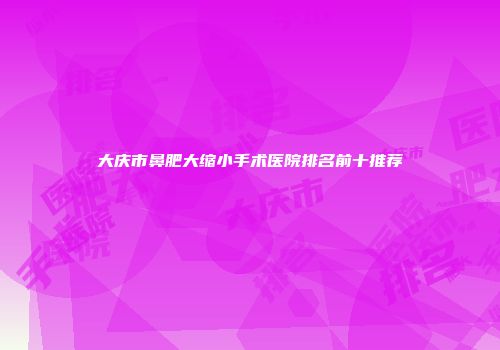 大庆市鼻肥大缩小手术医院排名前十推荐