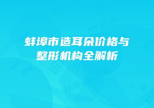 蚌埠市造耳朵价格与整形机构全解析
