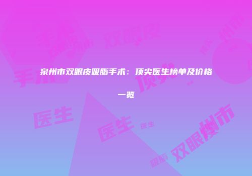 泉州市双眼皮吸脂手术：顶尖医生榜单及价格一览
