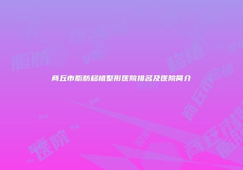商丘市脂肪移植整形医院排名及医院简介