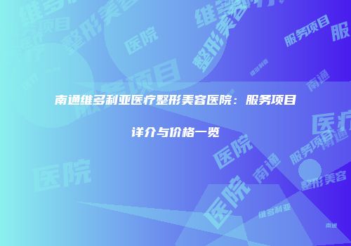 南通维多利亚医疗整形美容医院：服务项目详介与价格一览