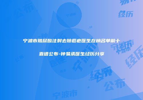 宁波市玻尿酸注射去除痘疤医生在榜名单前十靠谱公布-钟易承医生经历分享