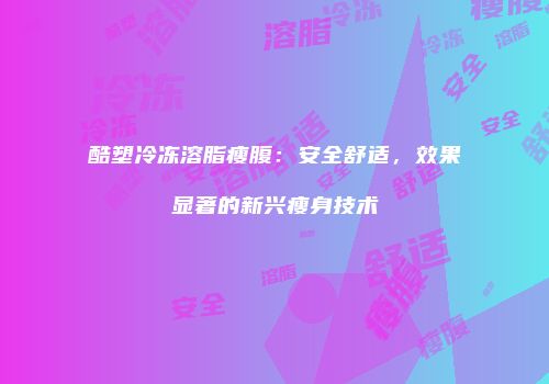 酷塑冷冻溶脂瘦腹：安全舒适，效果显著的新兴瘦身技术