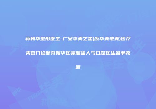 蒋朝华整形医生-广安华美之星(原华美悦美)医疗美容门诊部蒋朝华医师超强人气口腔医生名单收藏