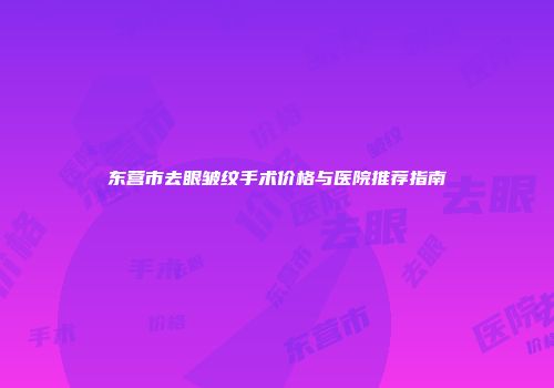 东营市去眼皱纹手术价格与医院推荐指南