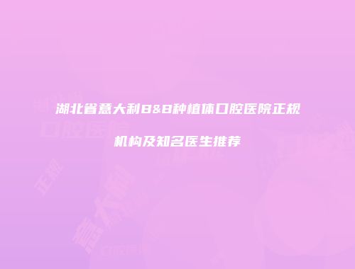 湖北省意大利B&B种植体口腔医院正规机构及知名医生推荐