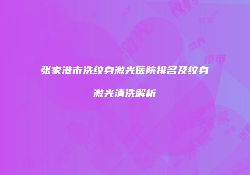 张家港市洗纹身激光医院排名及纹身激光清洗解析