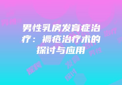 男性乳房发育症治疗：褥疮治疗术的探讨与应用