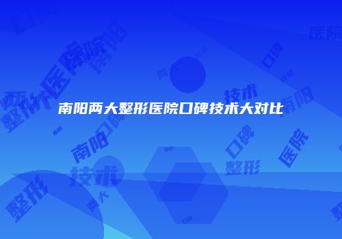 南阳两大整形医院口碑技术大对比
