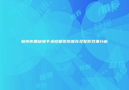 锦州市眉缺损手术修复医院推荐及整形效果分析