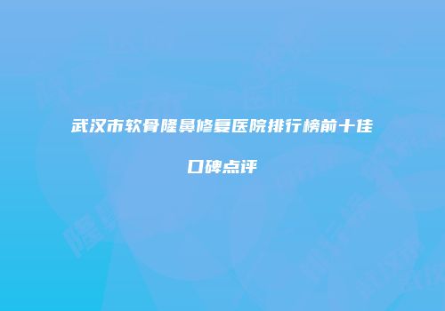 武汉市软骨隆鼻修复医院排行榜前十佳口碑点评